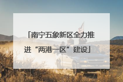 南宁五象新区全力推进“两港一区”建设