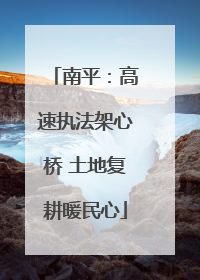 南平：高速执法架心桥 土地复耕暖民心