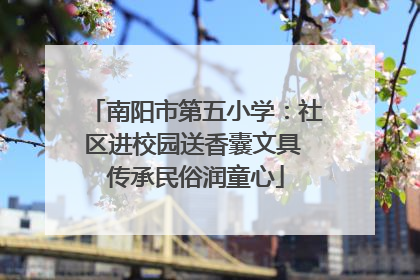南阳市第五小学：社区进校园送香囊文具 传承民俗润童心