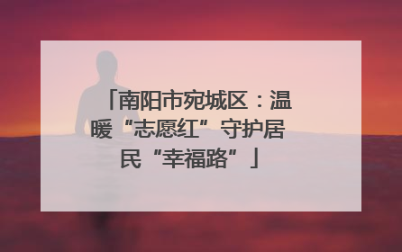 南阳市宛城区：温暖“志愿红”守护居民“幸福路”