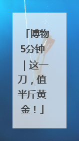 博物5分钟｜这一刀，值半斤黄金！