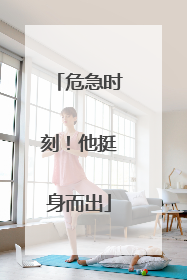 危急时刻！他挺身而出