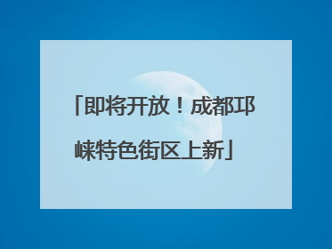 即将开放！成都邛崃特色街区上新