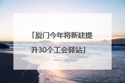 厦门今年将新建提升30个工会驿站