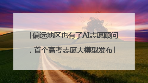 偏远地区也有了AI志愿顾问，首个高考志愿大模型发布