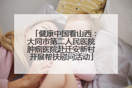 健康中国看山西：大同市第二人民医院肿瘤医院赴迁安新村开展帮扶慰问活动