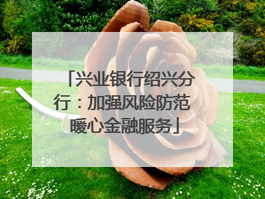 兴业银行绍兴分行：加强风险防范 暖心金融服务