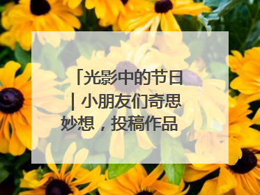光影中的节日｜小朋友们奇思妙想，投稿作品超级出“粽”