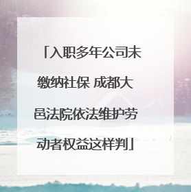 入职多年公司未缴纳社保 成都大邑法院依法维护劳动者权益这样判