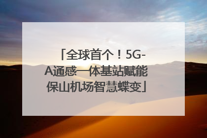 全球首个！5G-A通感一体基站赋能保山机场智慧蝶变