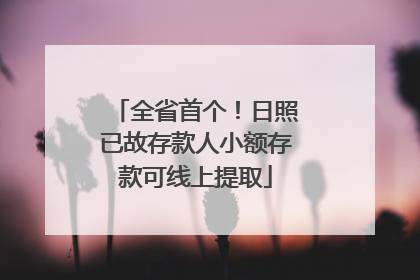 全省首个！日照已故存款人小额存款可线上提取
