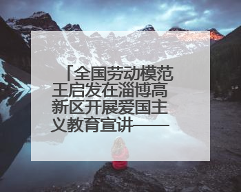 全国劳动模范王启发在淄博高新区开展爱国主义教育宣讲——伯未集王祥新作为青年企业家代表作主题演讲