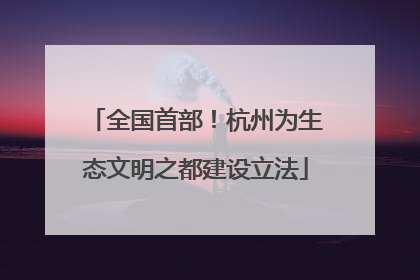 全国首部！杭州为生态文明之都建设立法