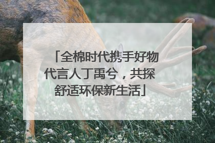 全棉时代携手好物代言人丁禹兮，共探舒适环保新生活