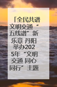 全民共谱文明交通“五线谱”新乐章 丹阳举办2025年“文明交通 同心同行”主题宣传活动
