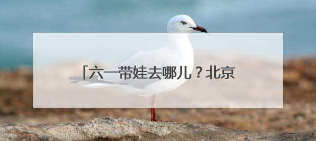 六一带娃去哪儿？北京东城演出清单请查收→