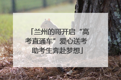 兰州的哥开启“高考直通车”爱心送考 助考生奔赴梦想