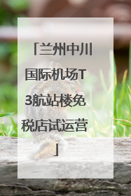 兰州中川国际机场T3航站楼免税店试运营