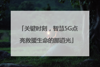 关键时刻，智慧5G点亮救援生命的那道光