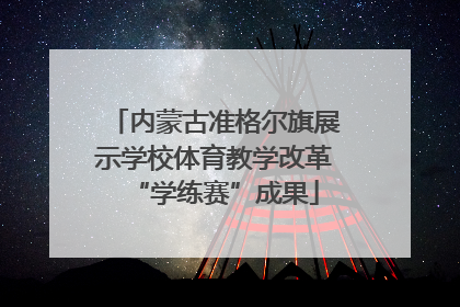 内蒙古准格尔旗展示学校体育教学改革“学练赛”成果