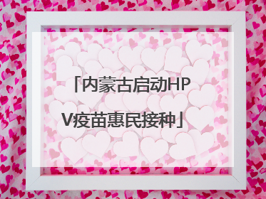 内蒙古启动HPV疫苗惠民接种