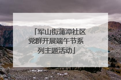 军山街蒲潭社区党群开展端午节系列主题活动