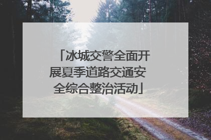 冰城交警全面开展夏季道路交通安全综合整治活动