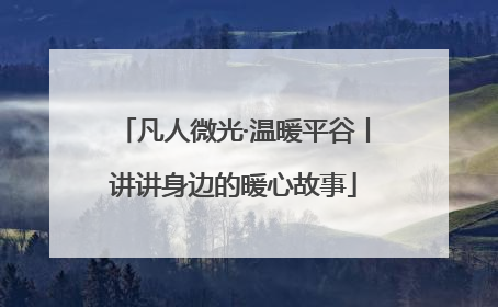 凡人微光·温暖平谷丨讲讲身边的暖心故事