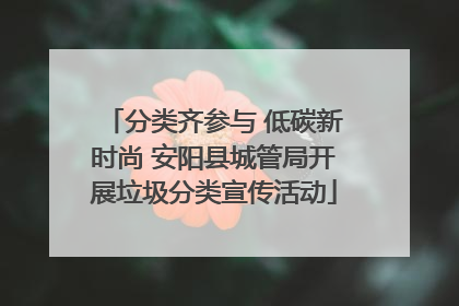 分类齐参与 低碳新时尚 安阳县城管局开展垃圾分类宣传活动