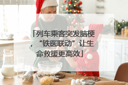 列车乘客突发脑梗，“铁医联动”让生命救援更高效