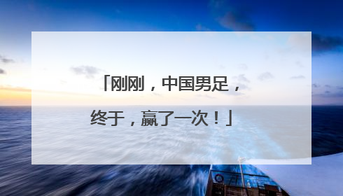 刚刚，中国男足，终于，赢了一次！
