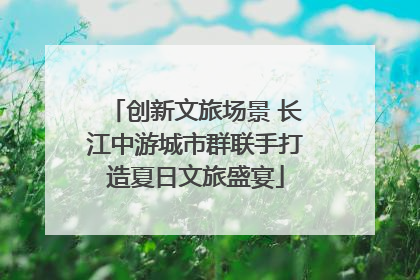 创新文旅场景 长江中游城市群联手打造夏日文旅盛宴