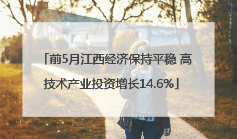 前5月江西经济保持平稳 高技术产业投资增长14.6%