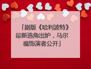 剧版《哈利波特》最新选角出炉，马尔福饰演者公开