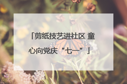 剪纸技艺进社区 童心向党庆“七一”