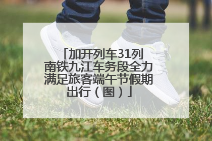 加开列车31列 南铁九江车务段全力满足旅客端午节假期出行（图）