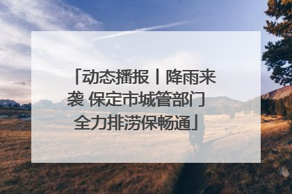 动态播报丨降雨来袭 保定市城管部门全力排涝保畅通