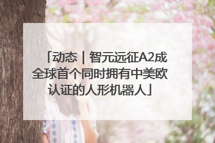 动态｜智元远征A2成全球首个同时拥有中美欧认证的人形机器人