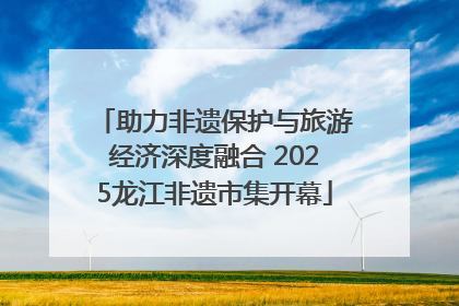 助力非遗保护与旅游经济深度融合 2025龙江非遗市集开幕