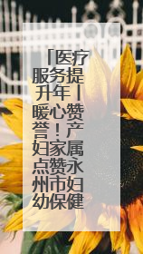 医疗服务提升年丨暖心赞誉！产妇家属点赞永州市妇幼保健院医护团队