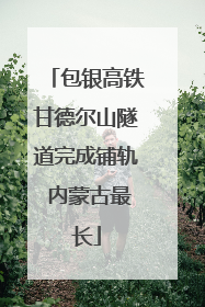 包银高铁甘德尔山隧道完成铺轨 内蒙古最长