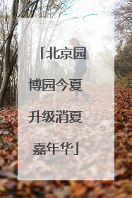 北京园博园今夏升级消夏嘉年华