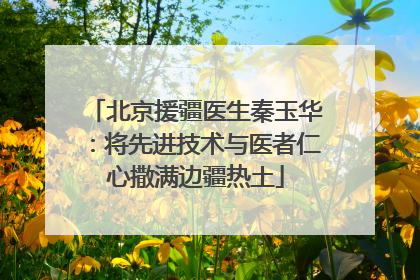 北京援疆医生秦玉华：将先进技术与医者仁心撒满边疆热土