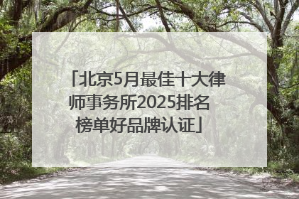 北京5月最佳十大律师事务所2025排名榜单好品牌认证