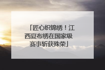 匠心织锦绣！江西夏布绣在国家级赛事斩获殊荣