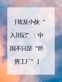 埃及小伙“入川记”：中国不只是“世界工厂”