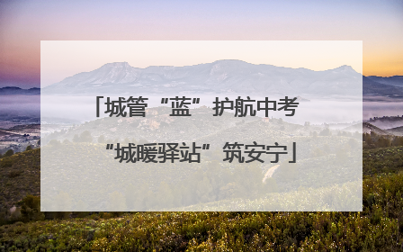 城管“蓝”护航中考 “城暖驿站”筑安宁