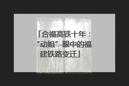 合福高铁十年：“动姐”眼中的福建铁路变迁