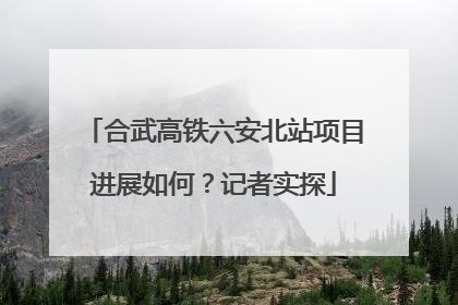 合武高铁六安北站项目进展如何？记者实探