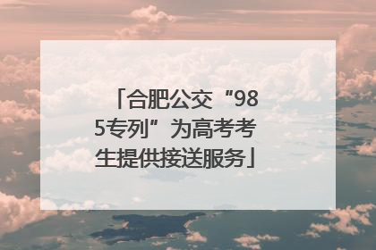 合肥公交“985专列”为高考考生提供接送服务